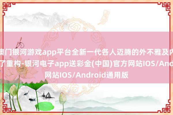 澳门银河游戏app平台全新一代各人迈腾的外不雅及内饰瞎想达成了重构-银河电子app送彩金(中国)官方网站IOS/Android通用版