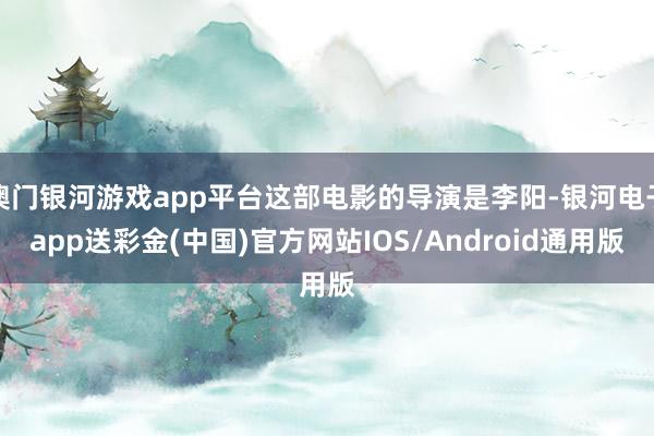 澳门银河游戏app平台这部电影的导演是李阳-银河电子app送彩金(中国)官方网站IOS/Android通用版