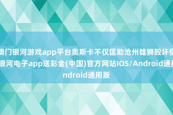 澳门银河游戏app平台奥斯卡不仅匡助沧州雄狮毁坏僵局-银河电子app送彩金(中国)官方网站IOS/Android通用版