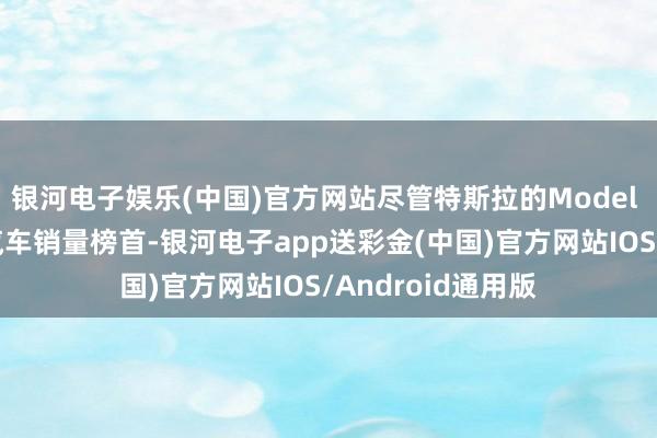 银河电子娱乐(中国)官方网站尽管特斯拉的Model Y依然稳居该州汽车销量榜首-银河电子app送彩金(中国)官方网站IOS/Android通用版