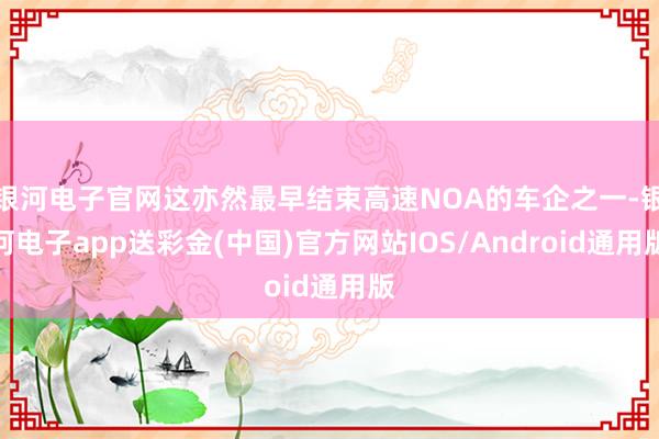 银河电子官网这亦然最早结束高速NOA的车企之一-银河电子app送彩金(中国)官方网站IOS/Android通用版