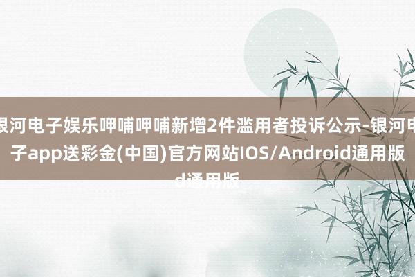 银河电子娱乐呷哺呷哺新增2件滥用者投诉公示-银河电子app送彩金(中国)官方网站IOS/Android通用版