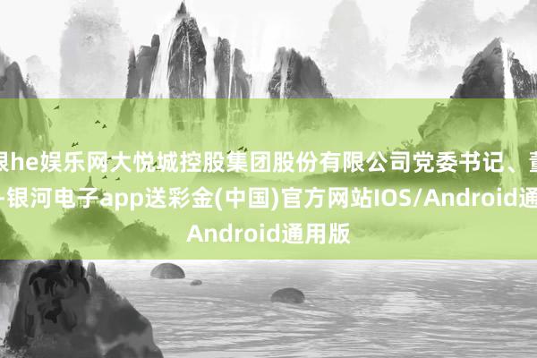 银he娱乐网大悦城控股集团股份有限公司党委书记、董事长-银河电子app送彩金(中国)官方网站IOS/Android通用版