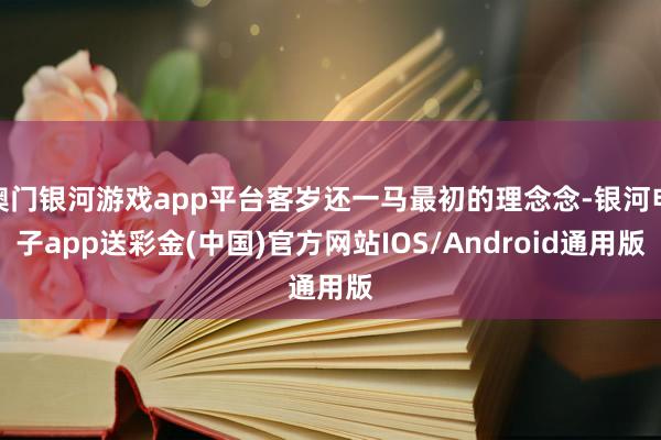 澳门银河游戏app平台客岁还一马最初的理念念-银河电子app送彩金(中国)官方网站IOS/Android通用版