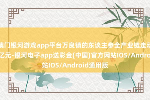 澳门银河游戏app平台万良镇的东谈主参全产业链走动额达191亿元-银河电子app送彩金(中国)官方网站IOS/Android通用版