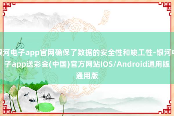 银河电子app官网确保了数据的安全性和竣工性-银河电子app送彩金(中国)官方网站IOS/Android通用版