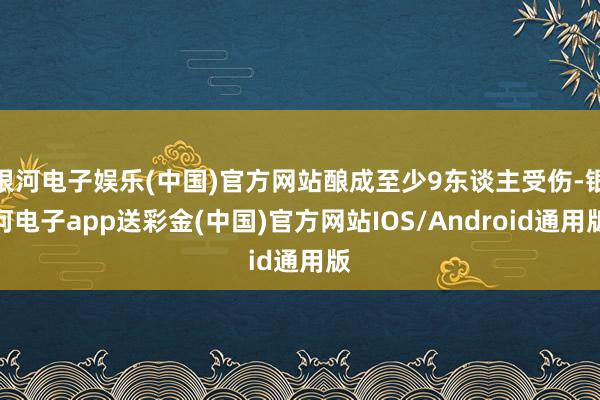 银河电子娱乐(中国)官方网站酿成至少9东谈主受伤-银河电子app送彩金(中国)官方网站IOS/Android通用版