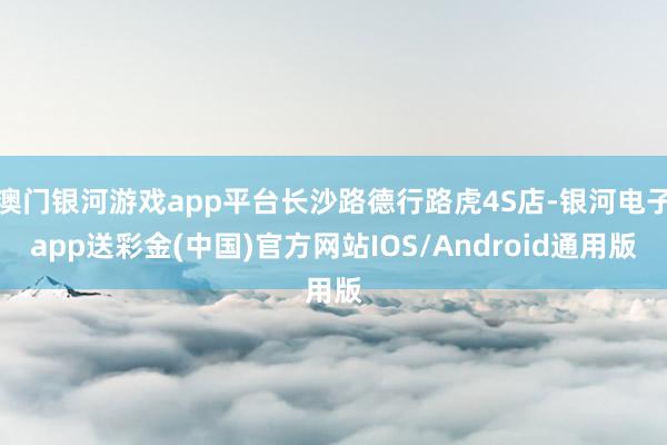 澳门银河游戏app平台长沙路德行路虎4S店-银河电子app送彩金(中国)官方网站IOS/Android通用版