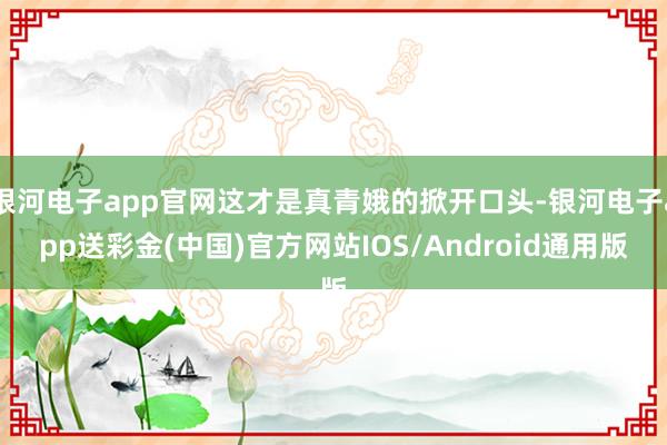 银河电子app官网这才是真青娥的掀开口头-银河电子app送彩金(中国)官方网站IOS/Android通用版