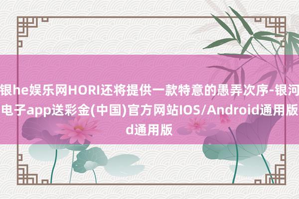 银he娱乐网HORI还将提供一款特意的愚弄次序-银河电子app送彩金(中国)官方网站IOS/Android通用版