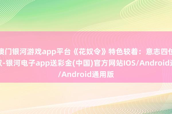 澳门银河游戏app平台《花奴令》特色较着：意志四位小花奴-银河电子app送彩金(中国)官方网站IOS/Android通用版