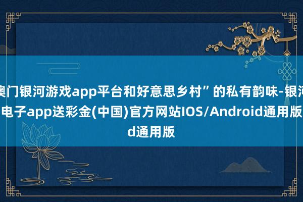 澳门银河游戏app平台和好意思乡村”的私有韵味-银河电子app送彩金(中国)官方网站IOS/Android通用版