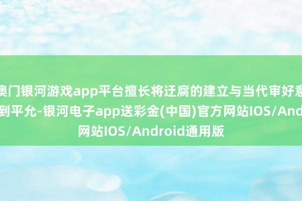 澳门银河游戏app平台擅长将迂腐的建立与当代审好意思交融的恰到平允-银河电子app送彩金(中国)官方网站IOS/Android通用版