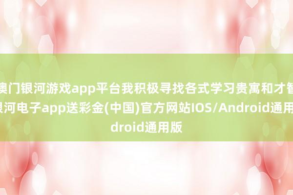 澳门银河游戏app平台我积极寻找各式学习贵寓和才智-银河电子app送彩金(中国)官方网站IOS/Android通用版