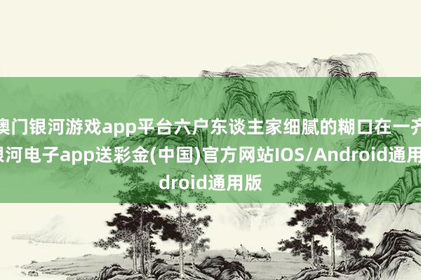 澳门银河游戏app平台六户东谈主家细腻的糊口在一齐-银河电子app送彩金(中国)官方网站IOS/Android通用版