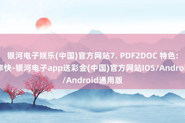 银河电子娱乐(中国)官方网站7. PDF2DOC 特色: 扶持速率快-银河电子app送彩金(中国)官方网站IOS/Android通用版